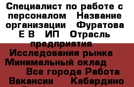 Специалист по работе с персоналом › Название организации ­ Фуратова Е.В., ИП › Отрасль предприятия ­ Исследования рынка › Минимальный оклад ­ 22 000 - Все города Работа » Вакансии   . Кабардино-Балкарская респ.